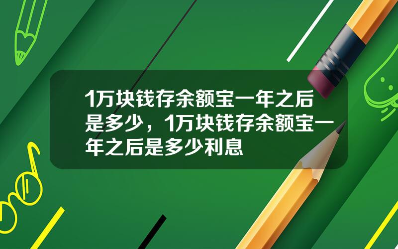 1万块钱存余额宝一年之后是多少，1万块钱存余额宝一年之后是多少利息