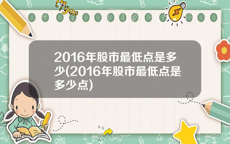 2016年股市最低点是多少(2016年股市最低点是多少点)