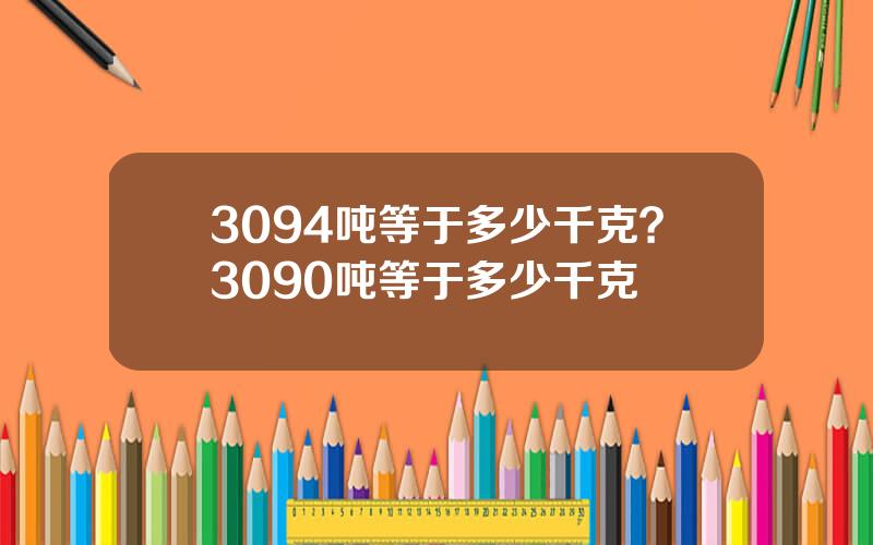 3094吨等于多少千克？3090吨等于多少千克