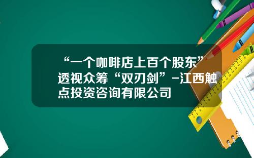 “一个咖啡店上百个股东”透视众筹“双刃剑”-江西触点投资咨询有限公司