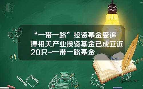 “一带一路”投资基金受追捧相关产业投资基金已成立近20只-一带一路基金