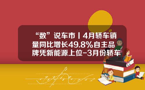 “数”说车市丨4月轿车销量同比增长49.8%自主品牌凭新能源上位-3月份轿车销量约为多少万辆