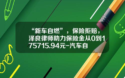 “新车自燃”，保险拒赔，泽良律师助力保险金从0到175715.94元-汽车自燃意外险多少钱