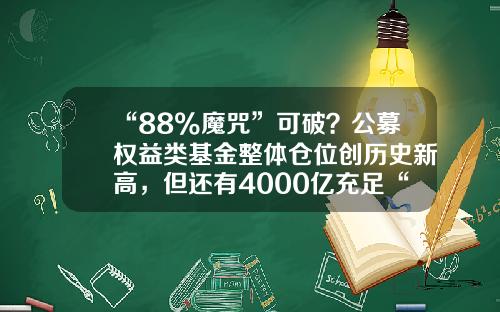 “88%魔咒”可破？公募权益类基金整体仓位创历史新高，但还有4000亿充足“弹药”-最新基金仓位