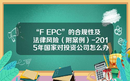 “F+EPC”的合规性及法律风险（附案例）-2015年国家对投资公司怎么办