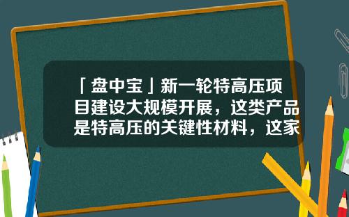 「盘中宝」新一轮特高压项目建设大规模开展，这类产品是特高压的关键性材料，这家公司已向主流厂家稳定供货-伏特资讯科学股票今天