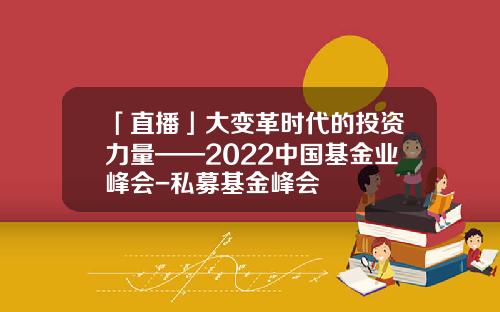「直播」大变革时代的投资力量——2022中国基金业峰会-私募基金峰会