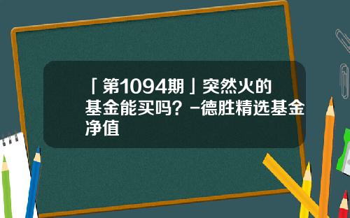 「第1094期」突然火的基金能买吗？-德胜精选基金净值