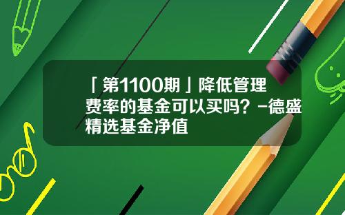 「第1100期」降低管理费率的基金可以买吗？-德盛精选基金净值