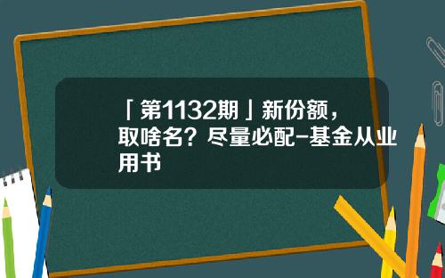 「第1132期」新份额，取啥名？尽量必配-基金从业用书