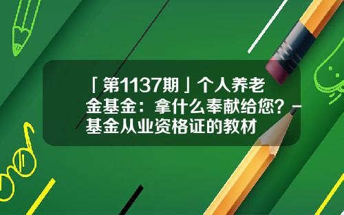 「第1137期」个人养老金基金：拿什么奉献给您？-基金从业资格证的教材