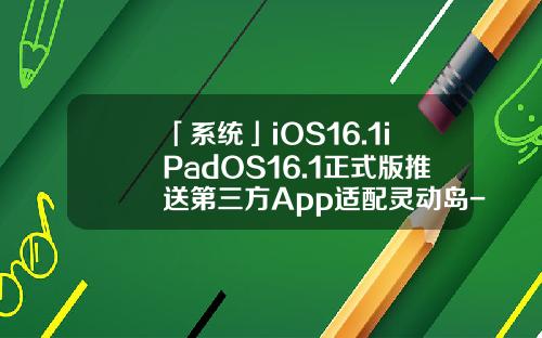 「系统」iOS16.1iPadOS16.1正式版推送第三方App适配灵动岛-股票即时资讯软件