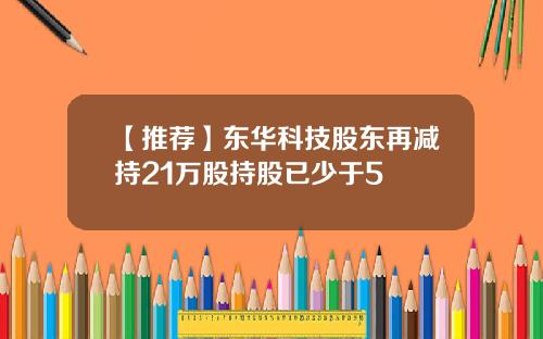 【推荐】东华科技股东再减持21万股持股已少于5