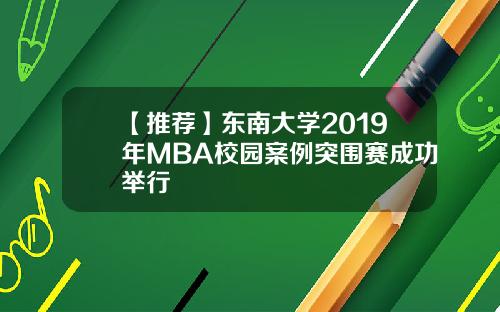 【推荐】东南大学2019年MBA校园案例突围赛成功举行