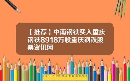 【推荐】中南钢铁买入重庆钢铁8918万股重庆钢铁股票资讯网
