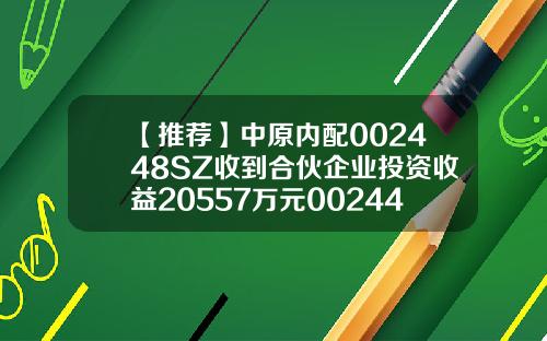 【推荐】中原内配002448SZ收到合伙企业投资收益20557万元002448基金