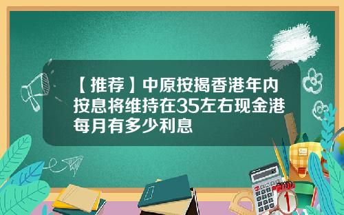 【推荐】中原按揭香港年内按息将维持在35左右现金港每月有多少利息