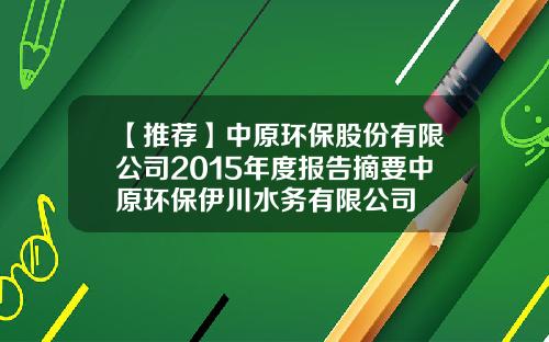【推荐】中原环保股份有限公司2015年度报告摘要中原环保伊川水务有限公司