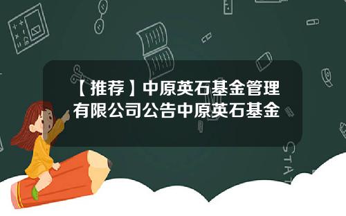 【推荐】中原英石基金管理有限公司公告中原英石基金