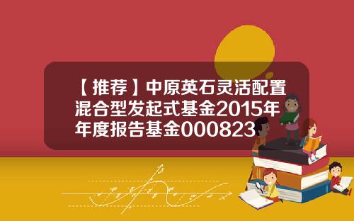 【推荐】中原英石灵活配置混合型发起式基金2015年年度报告基金000823