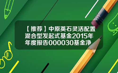 【推荐】中原英石灵活配置混合型发起式基金2015年年度报告000030基金净值