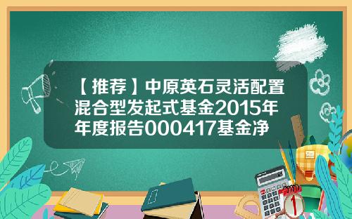 【推荐】中原英石灵活配置混合型发起式基金2015年年度报告000417基金净值