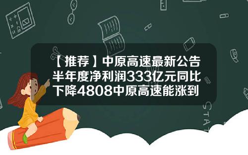 【推荐】中原高速最新公告半年度净利润333亿元同比下降4808中原高速能涨到多少