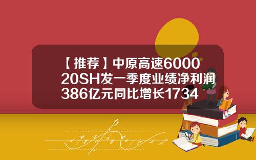 【推荐】中原高速600020SH发一季度业绩净利润386亿元同比增长17346中原高速的市值有多少
