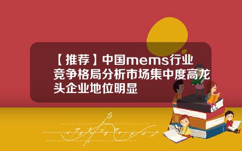 【推荐】中国mems行业竞争格局分析市场集中度高龙头企业地位明显