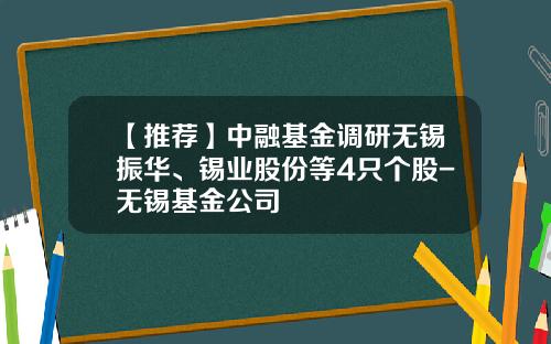 【推荐】中融基金调研无锡振华、锡业股份等4只个股-无锡基金公司