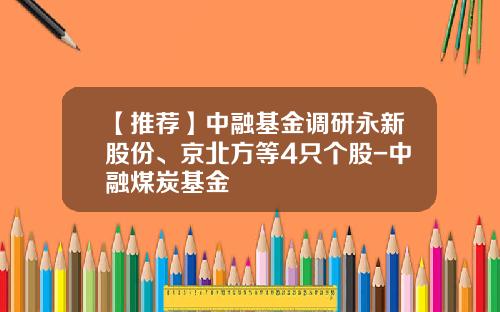 【推荐】中融基金调研永新股份、京北方等4只个股-中融煤炭基金
