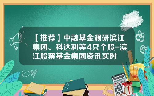 【推荐】中融基金调研滨江集团、科达利等4只个股-滨江股票基金集团资讯实时