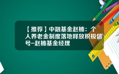 【推荐】中融基金赵楠：个人养老金制度落地释放积极信号-赵楠基金经理