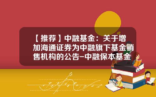【推荐】中融基金：关于增加海通证券为中融旗下基金销售机构的公告-中融保本基金