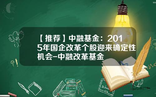 【推荐】中融基金：2015年国企改革个股迎来确定性机会-中融改革基金