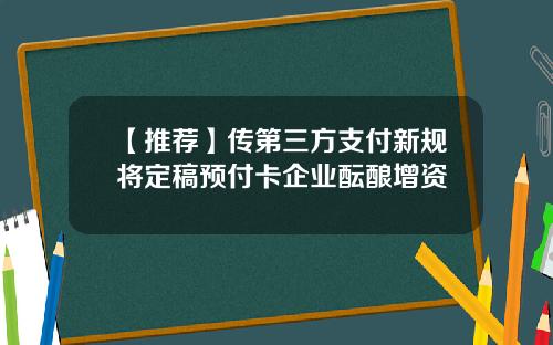 【推荐】传第三方支付新规将定稿预付卡企业酝酿增资