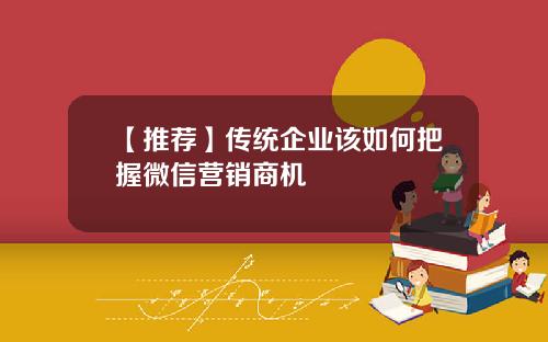 【推荐】传统企业该如何把握微信营销商机
