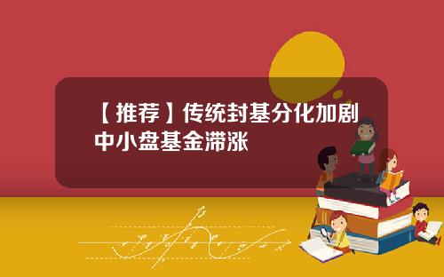 【推荐】传统封基分化加剧中小盘基金滞涨