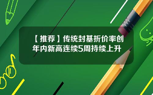 【推荐】传统封基折价率创年内新高连续5周持续上升