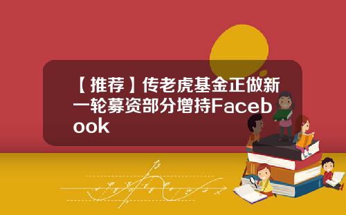 【推荐】传老虎基金正做新一轮募资部分增持Facebook