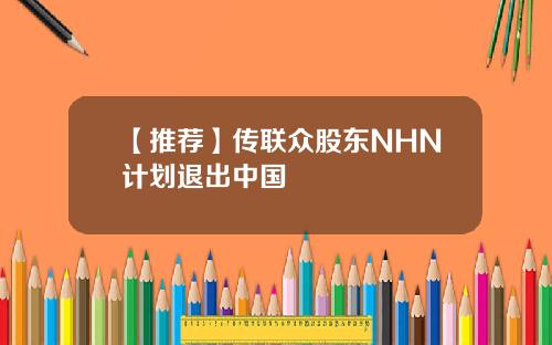 【推荐】传联众股东NHN计划退出中国