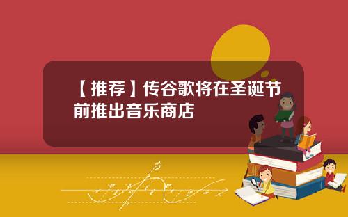 【推荐】传谷歌将在圣诞节前推出音乐商店