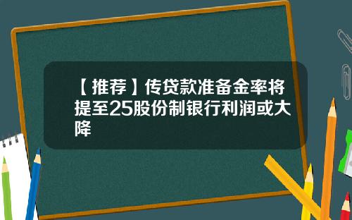 【推荐】传贷款准备金率将提至25股份制银行利润或大降
