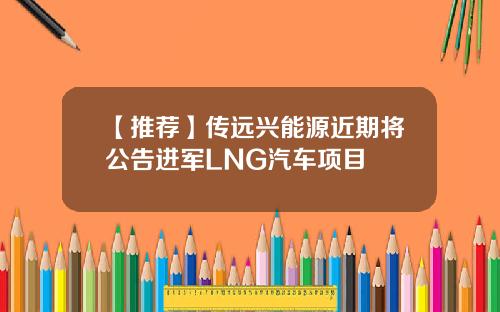 【推荐】传远兴能源近期将公告进军LNG汽车项目