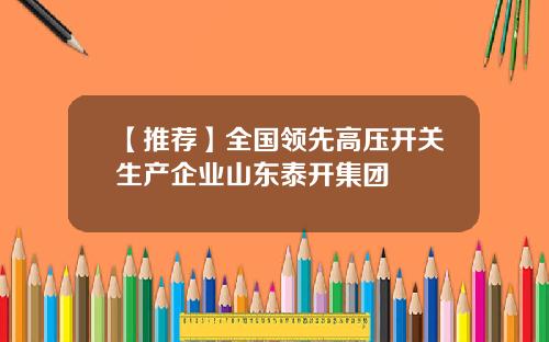 【推荐】全国领先高压开关生产企业山东泰开集团