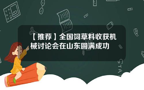 【推荐】全国饲草料收获机械讨论会在山东圆满成功