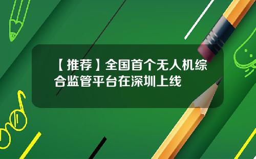 【推荐】全国首个无人机综合监管平台在深圳上线