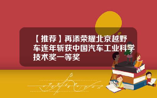 【推荐】再添荣耀北京越野车连年斩获中国汽车工业科学技术奖一等奖