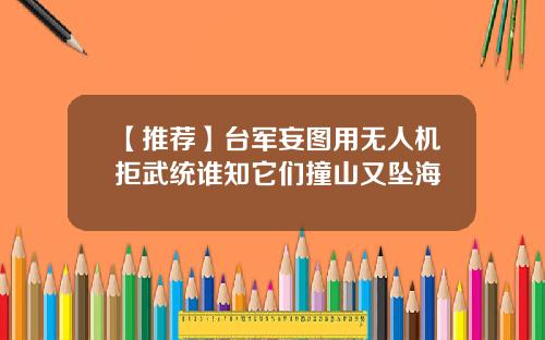 【推荐】台军妄图用无人机拒武统谁知它们撞山又坠海