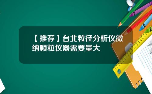 【推荐】台北粒径分析仪微纳颗粒仪器需要量大